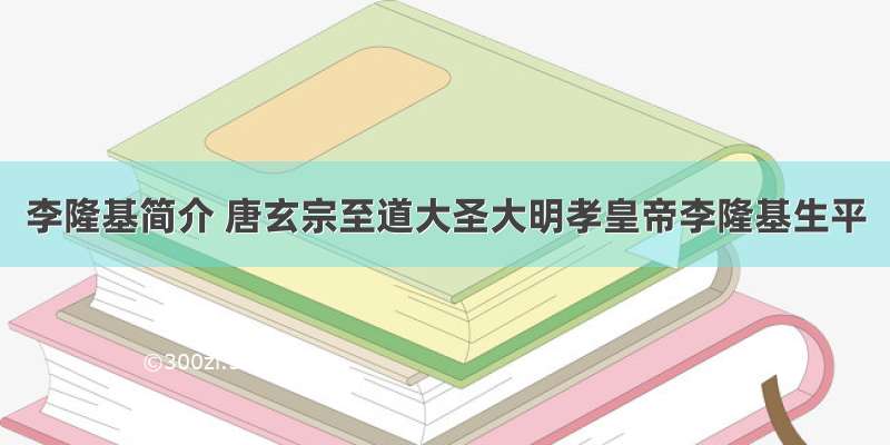 李隆基简介 唐玄宗至道大圣大明孝皇帝李隆基生平