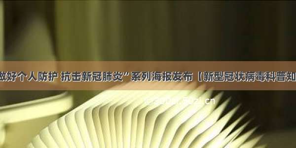 “做好个人防护 抗击新冠肺炎”系列海报发布【新型冠状病毒科普知识】