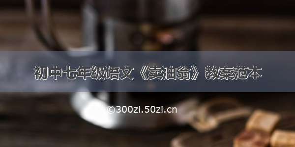 初中七年级语文《卖油翁》教案范本