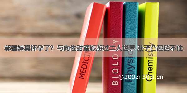 郭碧婷真怀孕了？与向佐甜蜜旅游过二人世界 肚子凸起挡不住