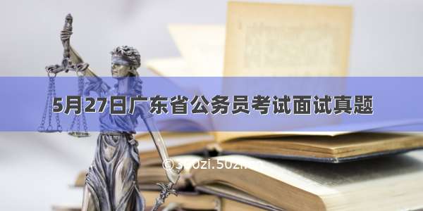 5月27日广东省公务员考试面试真题