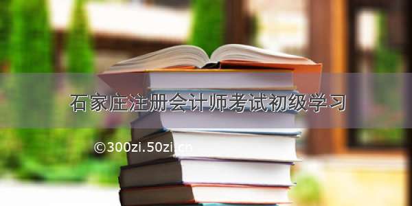 石家庄注册会计师考试初级学习