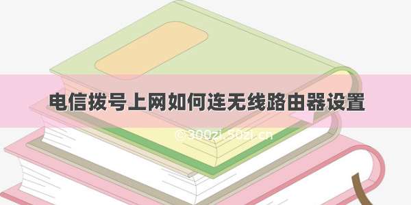 电信拨号上网如何连无线路由器设置