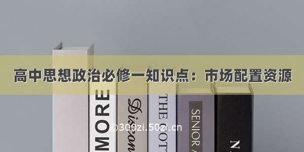 高中思想政治必修一知识点：市场配置资源