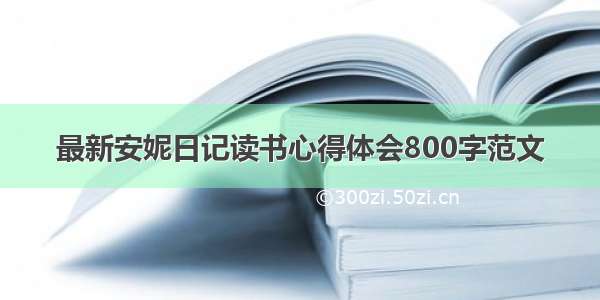 最新安妮日记读书心得体会800字范文