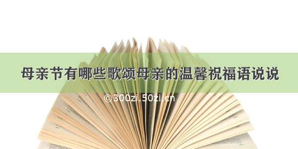 母亲节有哪些歌颂母亲的温馨祝福语说说