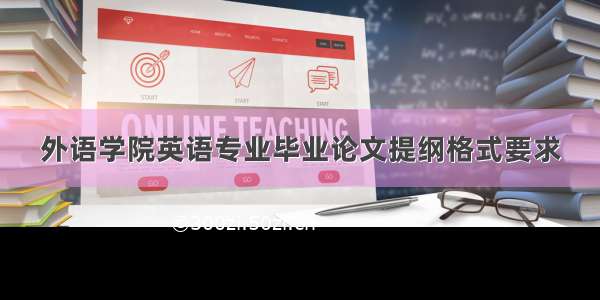 外语学院英语专业毕业论文提纲格式要求