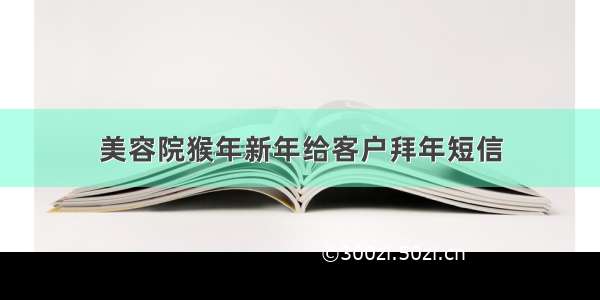 美容院猴年新年给客户拜年短信