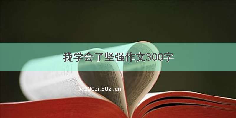 我学会了坚强作文300字