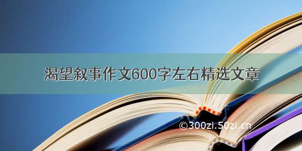 渴望叙事作文600字左右精选文章