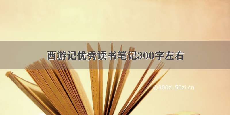 西游记优秀读书笔记300字左右