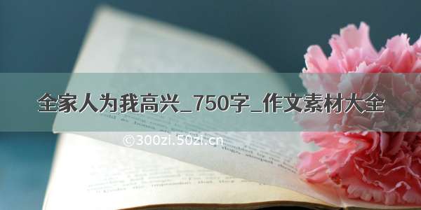 全家人为我高兴_750字_作文素材大全