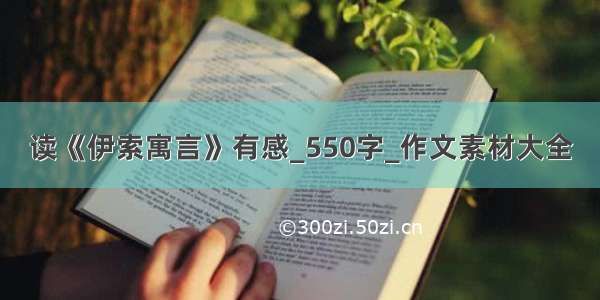 读《伊索寓言》有感_550字_作文素材大全