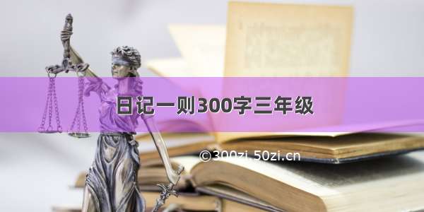 日记一则300字三年级