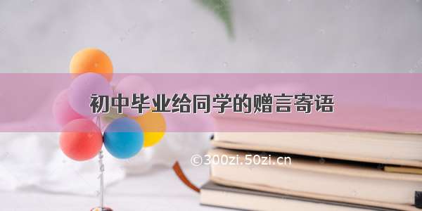 初中毕业给同学的赠言寄语