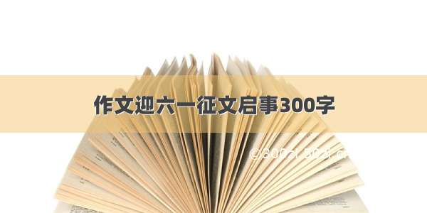 作文迎六一征文启事300字