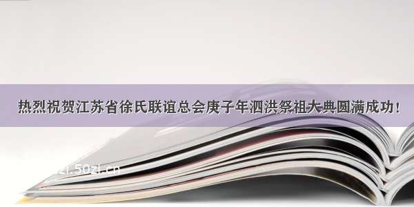 热烈祝贺江苏省徐氏联谊总会庚子年泗洪祭祖大典圆满成功！