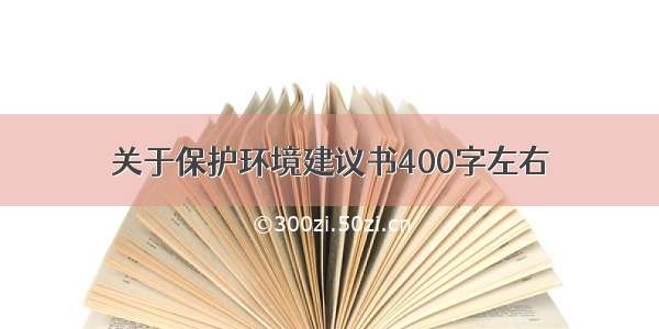 关于保护环境建议书400字左右