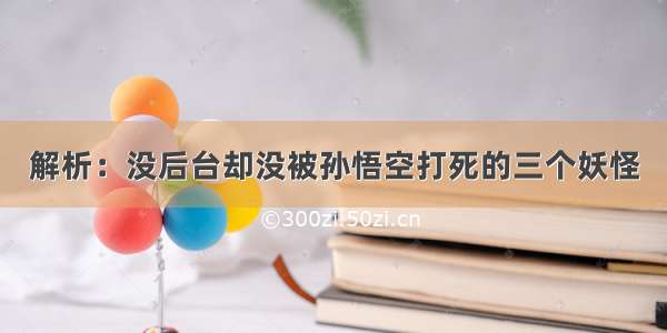 解析：没后台却没被孙悟空打死的三个妖怪