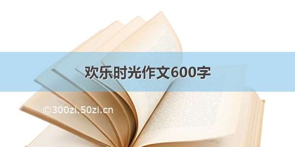 欢乐时光作文600字