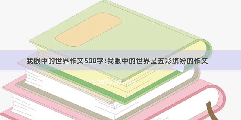 我眼中的世界作文500字:我眼中的世界是五彩缤纷的作文