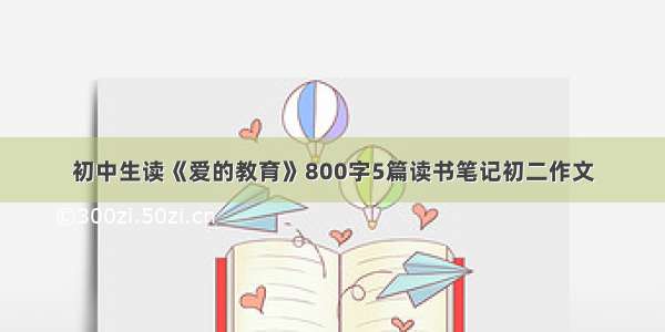 初中生读《爱的教育》800字5篇读书笔记初二作文