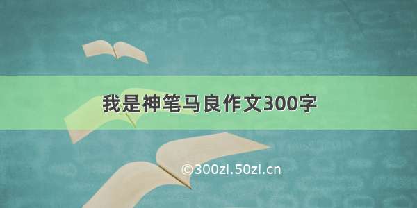 我是神笔马良作文300字