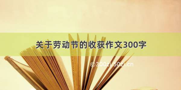 关于劳动节的收获作文300字