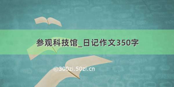 参观科技馆_日记作文350字