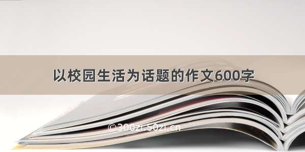 以校园生活为话题的作文600字