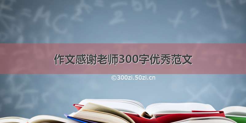 作文感谢老师300字优秀范文