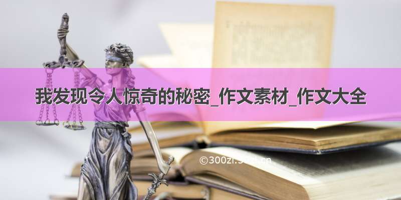 我发现令人惊奇的秘密_作文素材_作文大全