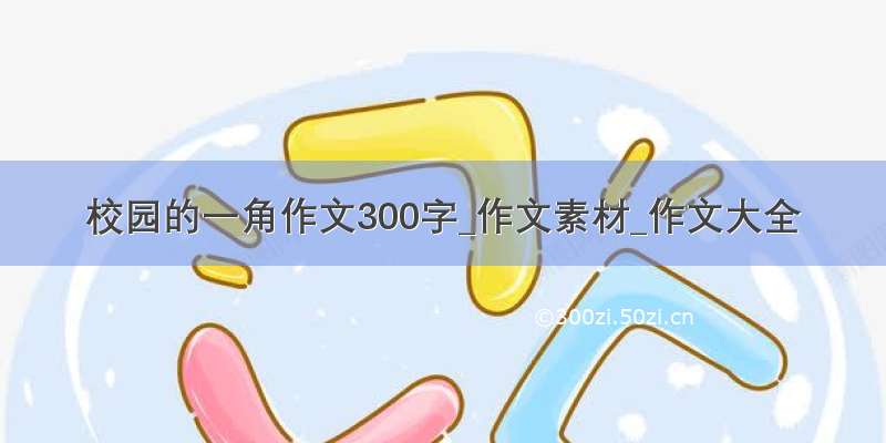 校园的一角作文300字_作文素材_作文大全