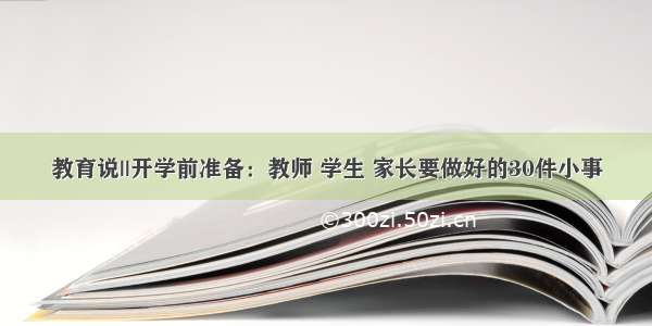 教育说||开学前准备：教师 学生 家长要做好的30件小事