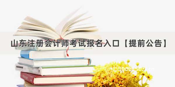 山东注册会计师考试报名入口【提前公告】