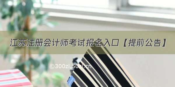 江苏注册会计师考试报名入口【提前公告】