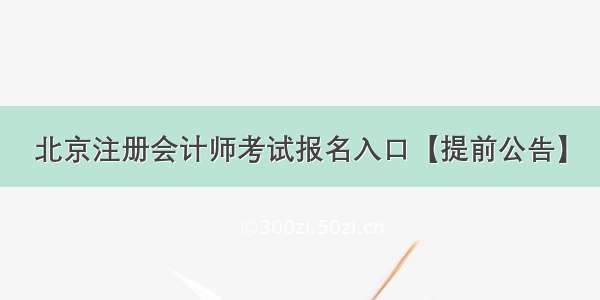 北京注册会计师考试报名入口【提前公告】