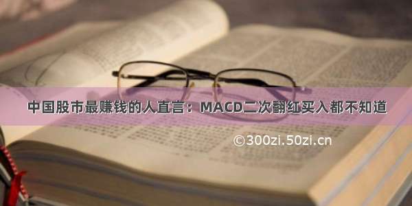 中国股市最赚钱的人直言：MACD二次翻红买入都不知道