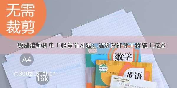 一级建造师机电工程章节习题：建筑智能化工程施工技术