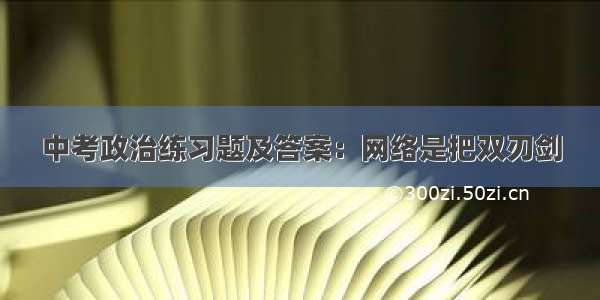 中考政治练习题及答案：网络是把双刃剑