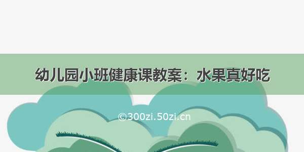 幼儿园小班健康课教案：水果真好吃