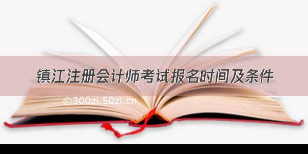 镇江注册会计师考试报名时间及条件