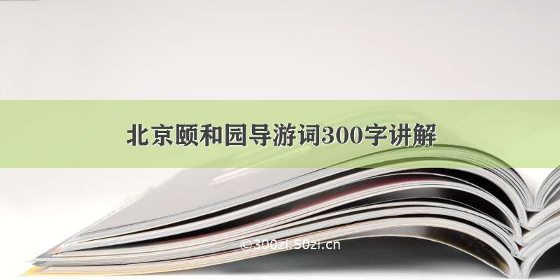 北京颐和园导游词300字讲解