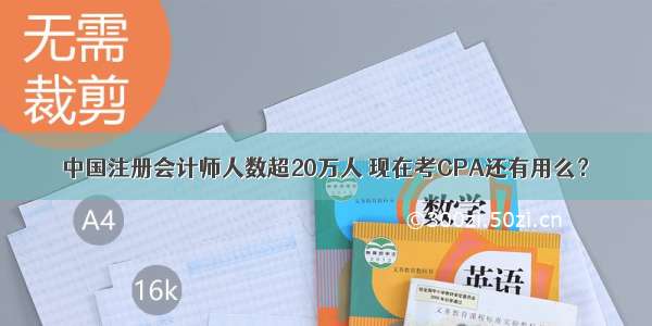 中国注册会计师人数超20万人 现在考CPA还有用么？