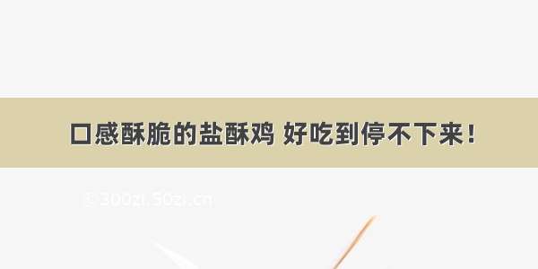 口感酥脆的盐酥鸡 好吃到停不下来！