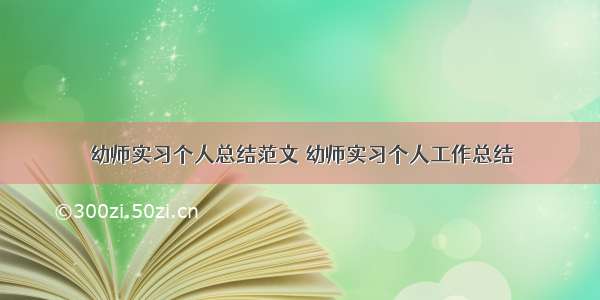 幼师实习个人总结范文 幼师实习个人工作总结