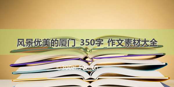 风景优美的厦门_350字_作文素材大全