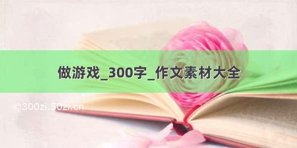 做游戏_300字_作文素材大全