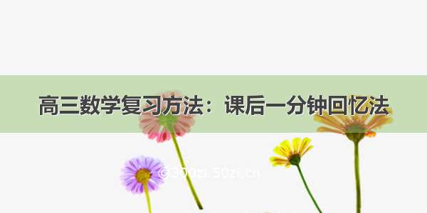 高三数学复习方法：课后一分钟回忆法