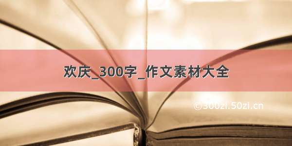 欢庆_300字_作文素材大全